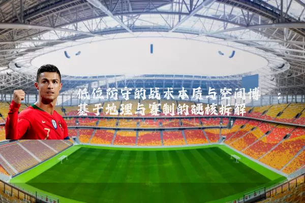 低位防守的战术本质与空间博弈：基于地理与赛制的硬核拆解
