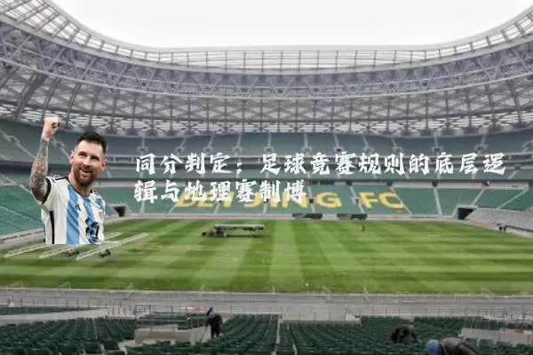 同分判定：足球竞赛规则的底层逻辑与地理赛制博弈
