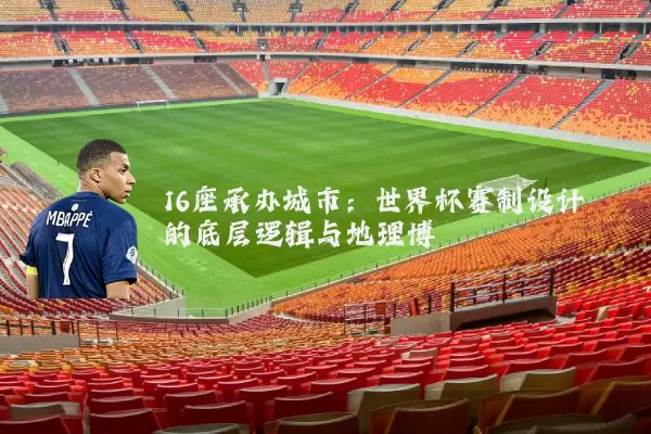 16座承办城市：世界杯赛制设计的底层逻辑与地理博弈