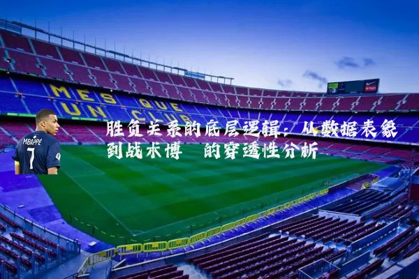 胜负关系的底层逻辑：从数据表象到战术博弈的穿透性分析