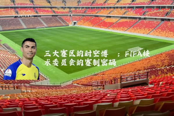 三大赛区的时空博弈：FIFA技术委员会的赛制密码