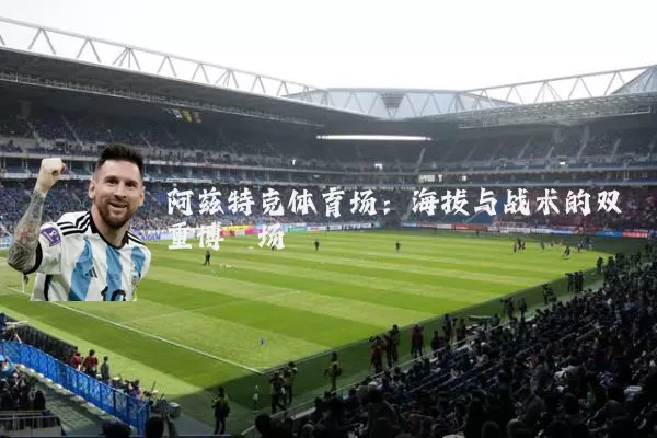 阿兹特克体育场：海拔与战术的双重博弈场