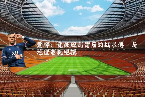 黄牌：竞技规则背后的战术博弈与地理赛制逻辑